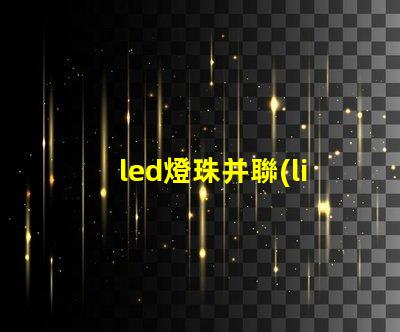led燈珠并聯(lián) 串聯(lián)